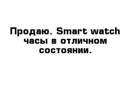 Продаю. Smart watch часы в отличном состоянии. 